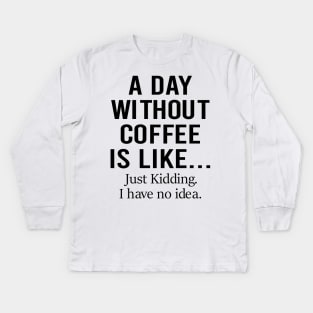 A Day Without Coffee Is Like Just Kidding I Have No Idea Kids Long Sleeve T-Shirt